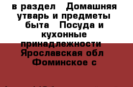  в раздел : Домашняя утварь и предметы быта » Посуда и кухонные принадлежности . Ярославская обл.,Фоминское с.